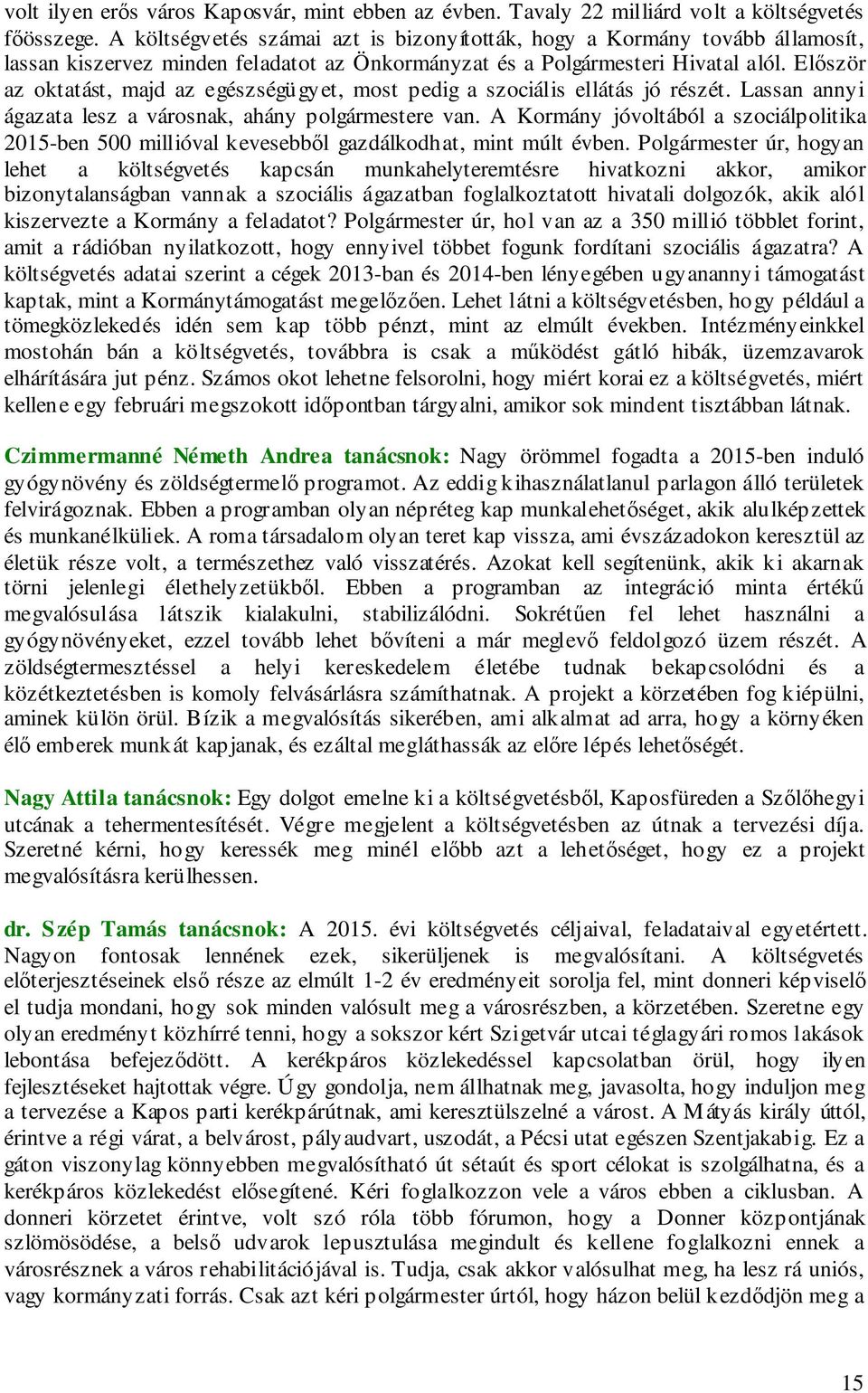 Először az oktatást, majd az egészségügyet, most pedig a szociális ellátás jó részét. Lassan annyi ágazata lesz a városnak, ahány polgármestere van.