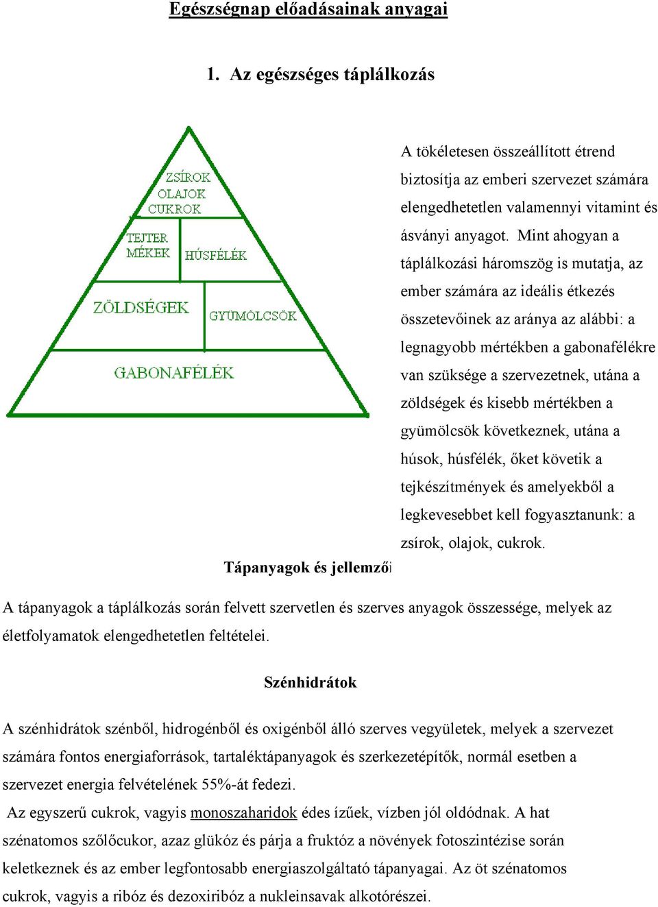 zöldségek és kisebb mértékben a gyümölcsök következnek, utána a húsok, húsfélék, őket követik a tejkészítmények és amelyekből a legkevesebbet kell fogyasztanunk: a zsírok, olajok, cukrok.