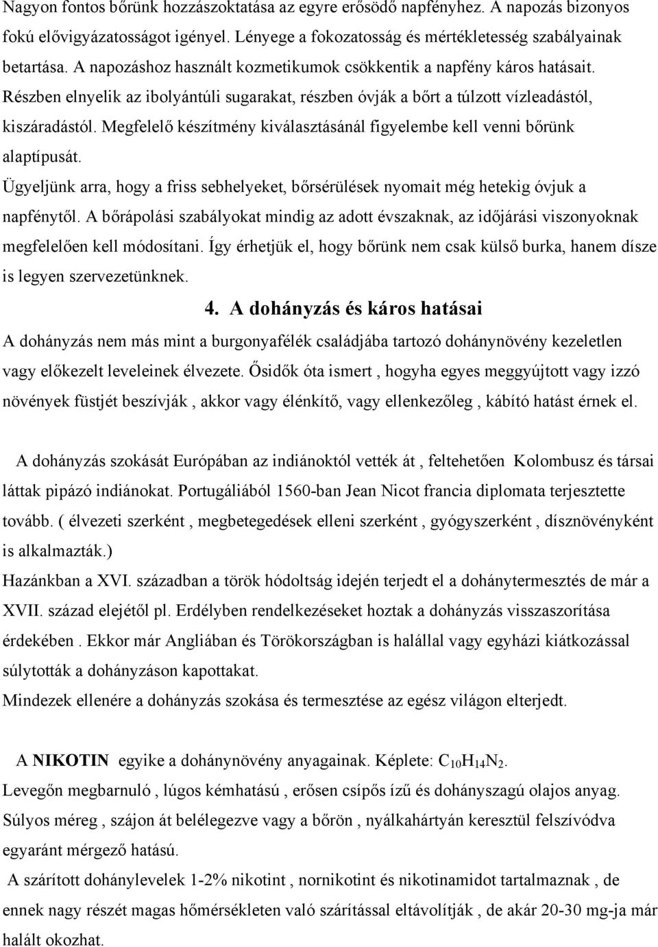 Megfelelő készítmény kiválasztásánál figyelembe kell venni bőrünk alaptípusát. Ügyeljünk arra, hogy a friss sebhelyeket, bőrsérülések nyomait még hetekig óvjuk a napfénytől.