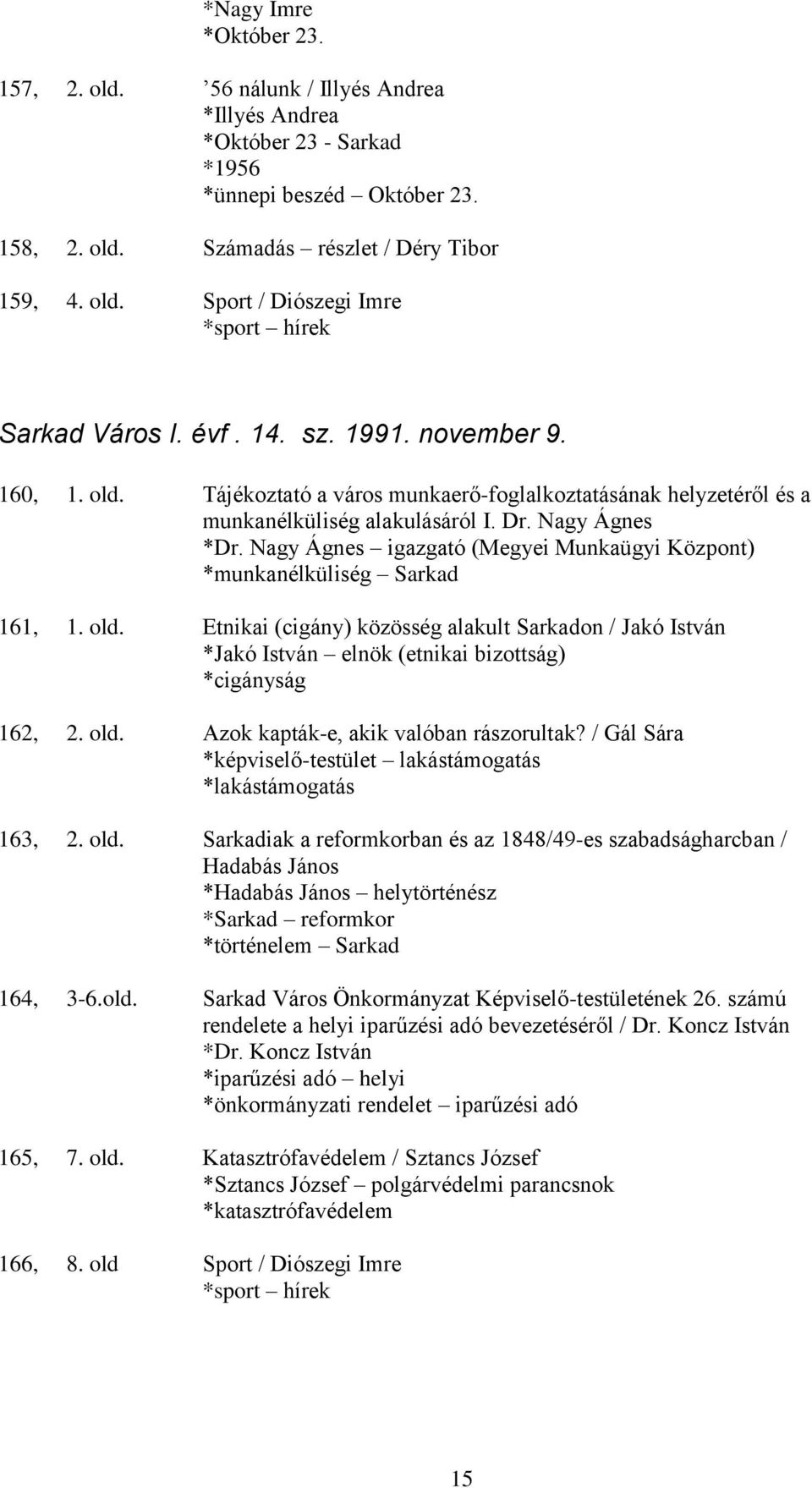 Nagy Ágnes igazgató (Megyei Munkaügyi Központ) *munkanélküliség Sarkad 161, 1. old. Etnikai (cigány) közösség alakult Sarkadon / Jakó István *Jakó István elnök (etnikai bizottság) *cigányság 162, 2.