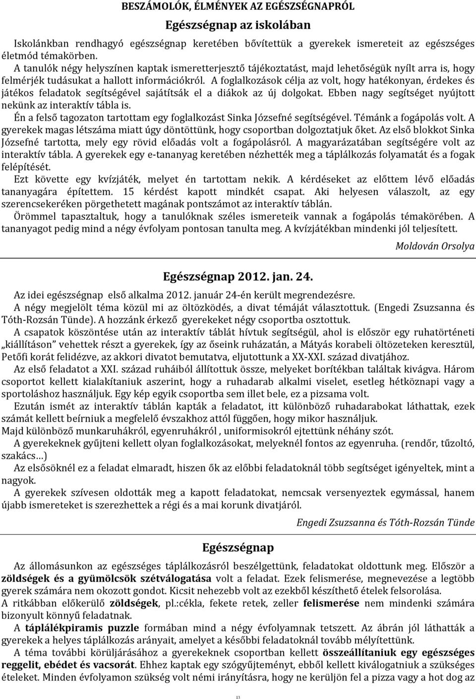 A foglalkozások célja az volt, hogy hatékonyan, érdekes és játékos feladatok segítségével sajátítsák el a diákok az új dolgokat. Ebben nagy segítséget nyújtott nekünk az interaktív tábla is.