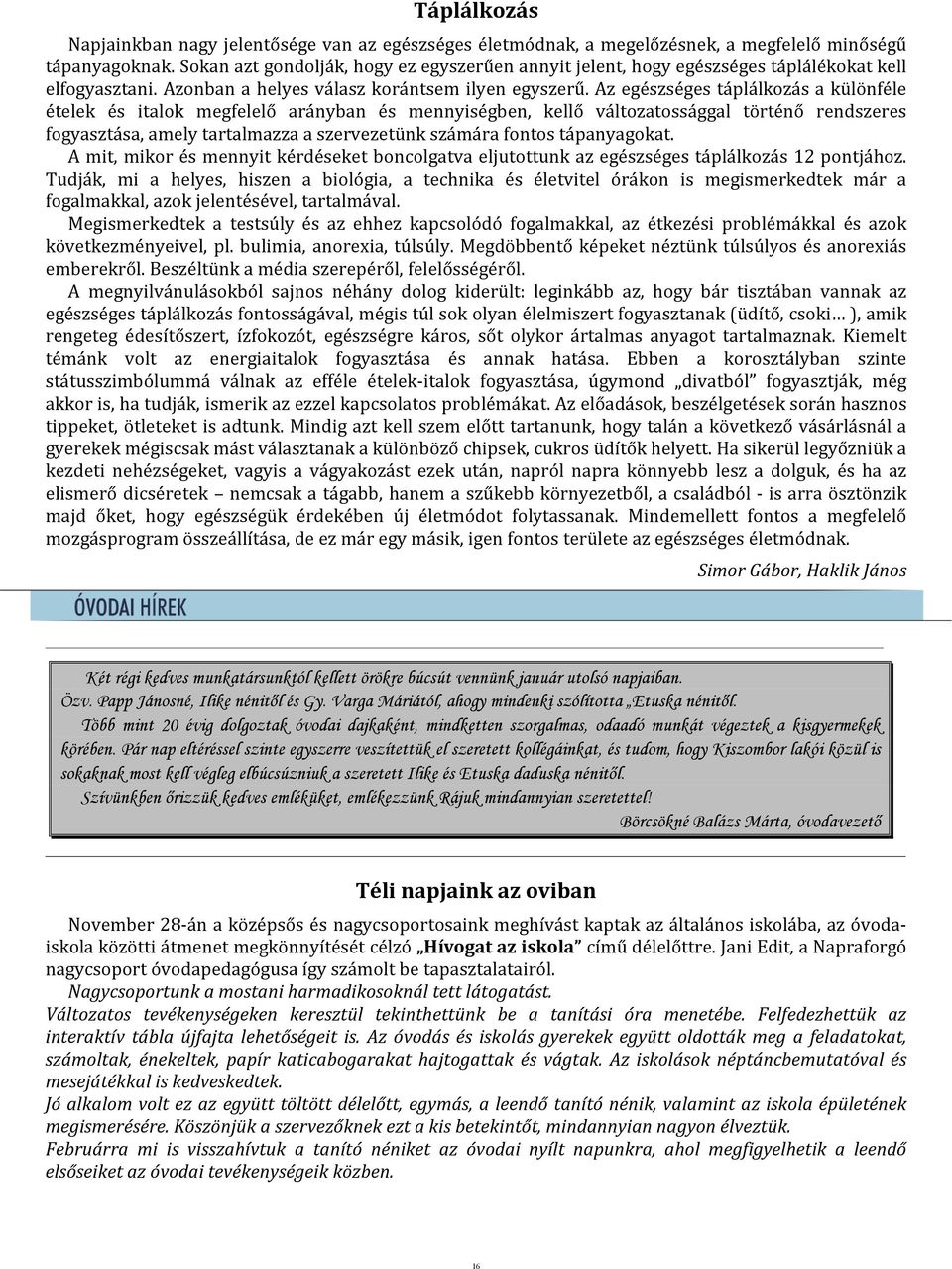 Az egészséges táplálkozás a különféle ételek és italok megfelelő arányban és mennyiségben, kellő változatossággal történő rendszeres fogyasztása, amely tartalmazza a szervezetünk számára fontos