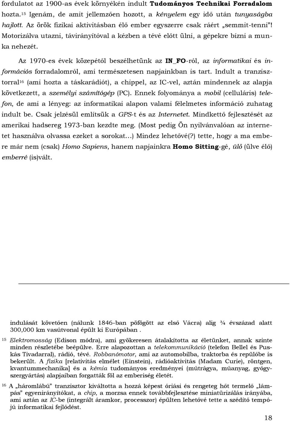 Az 1970-es évek közepétől beszélhetünk az IN_FO-ról, az informatikai és információs forradalomról, ami természetesen napjainkban is tart.