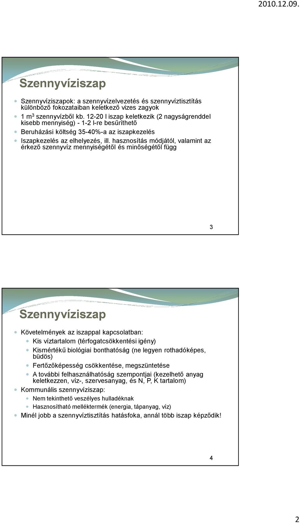 hasznosítás módjától, valamint az érkező szennyvíz mennyiségétől és minőségétől függ 3 Szennyvíziszap Követelmények az iszappal kapcsolatban: Kis víztartalom (térfogatcsökkentési igény) Kismértékű