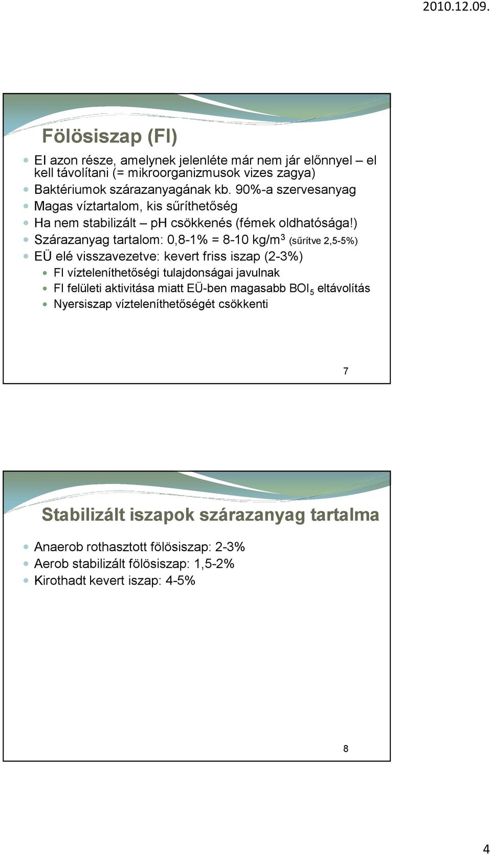 ) Szárazanyag tartalom: 0,8-1% = 8-10 kg/m 3 (sűrítve 2,5-5%) EÜ elé visszavezetve: kevert friss iszap (2-3%) FI vízteleníthetőségi tulajdonságai javulnak FI felületi