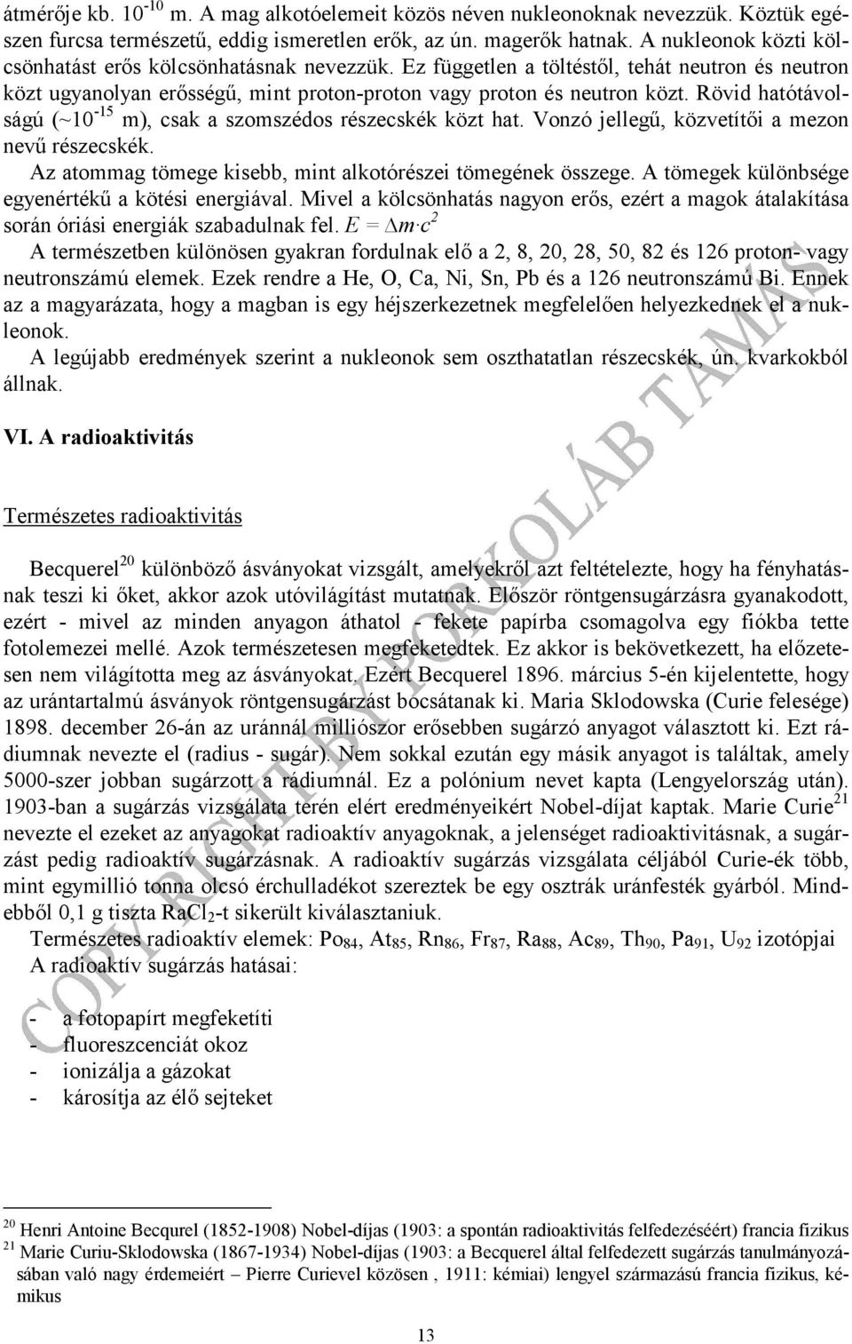 Rövid hatótávolságú (~0-5 m), csak a szomszédos részecskék közt hat. Vonzó jellegű, közvetítői a mezon nevű részecskék. Az atommag tömege kisebb, mint alkotórészei tömegének összege.