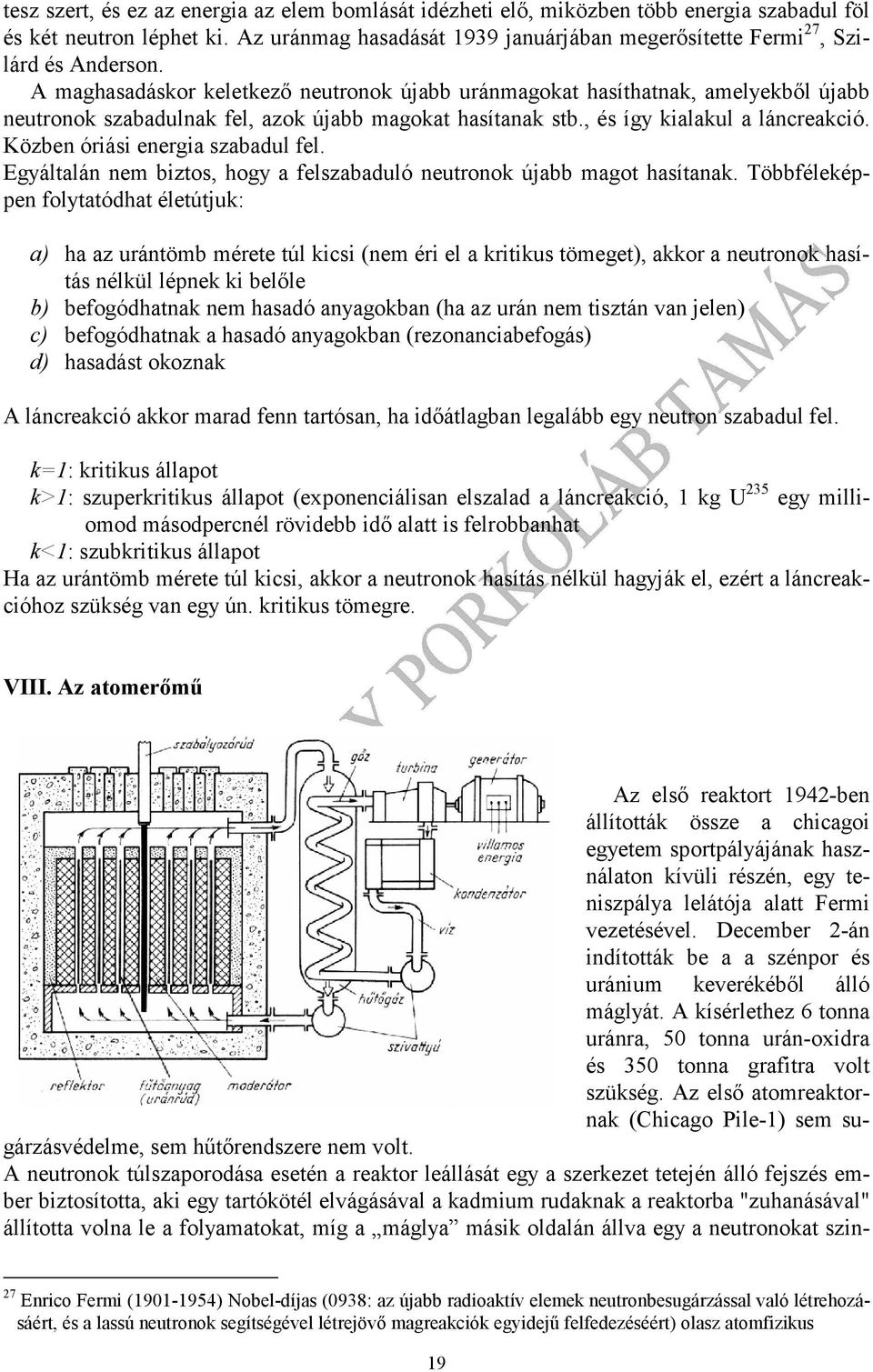 A maghasadáskor keletkező neutronok újabb uránmagokat hasíthatnak, amelyekből újabb neutronok szabadulnak fel, azok újabb magokat hasítanak stb., és így kialakul a láncreakció.