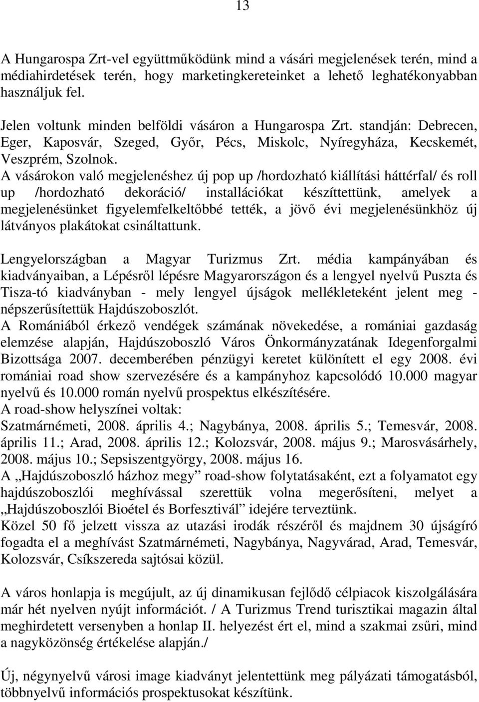 A vásárokon való megjelenéshez új pop up /hordozható kiállítási háttérfal/ és roll up /hordozható dekoráció/ installációkat készíttettünk, amelyek a megjelenésünket figyelemfelkeltıbbé tették, a jövı