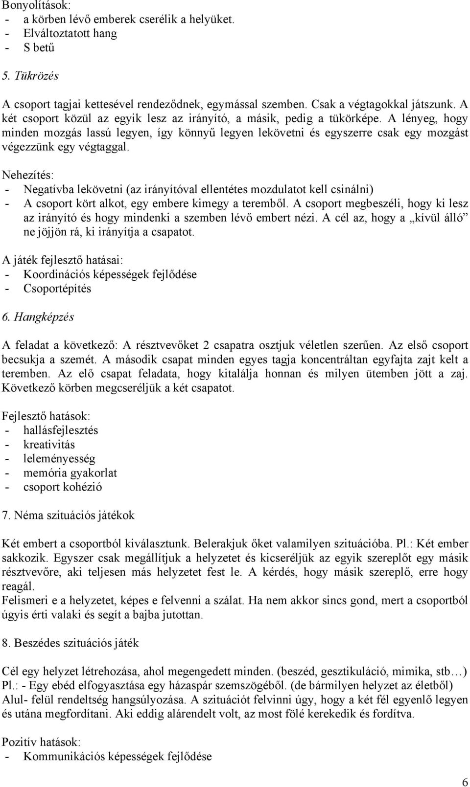 Nehezítés: - Negatívba lekövetni (az irányítóval ellentétes mozdulatot kell csinálni) - A csoport kört alkot, egy embere kimegy a teremből.