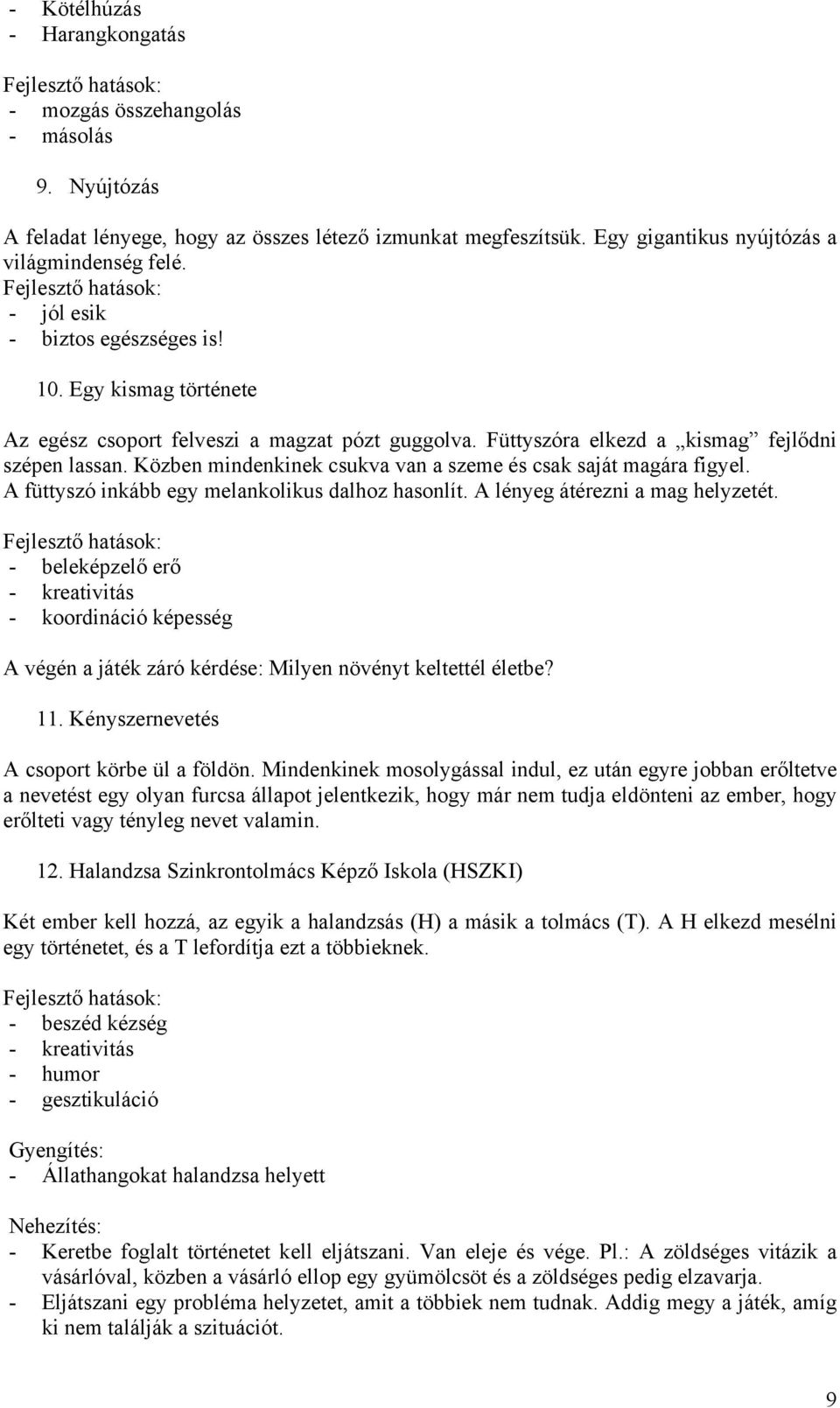 Közben mindenkinek csukva van a szeme és csak saját magára figyel. A füttyszó inkább egy melankolikus dalhoz hasonlít. A lényeg átérezni a mag helyzetét.