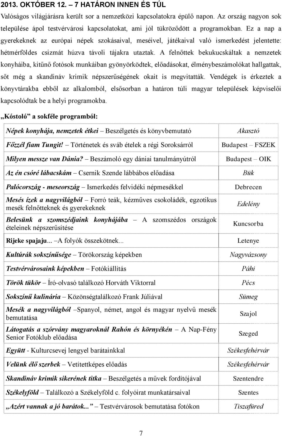 Ez a nap a gyerekeknek az európai népek szokásaival, meséivel, játékaival való ismerkedést jelentette: hétmérföldes csizmát húzva távoli tájakra utaztak.