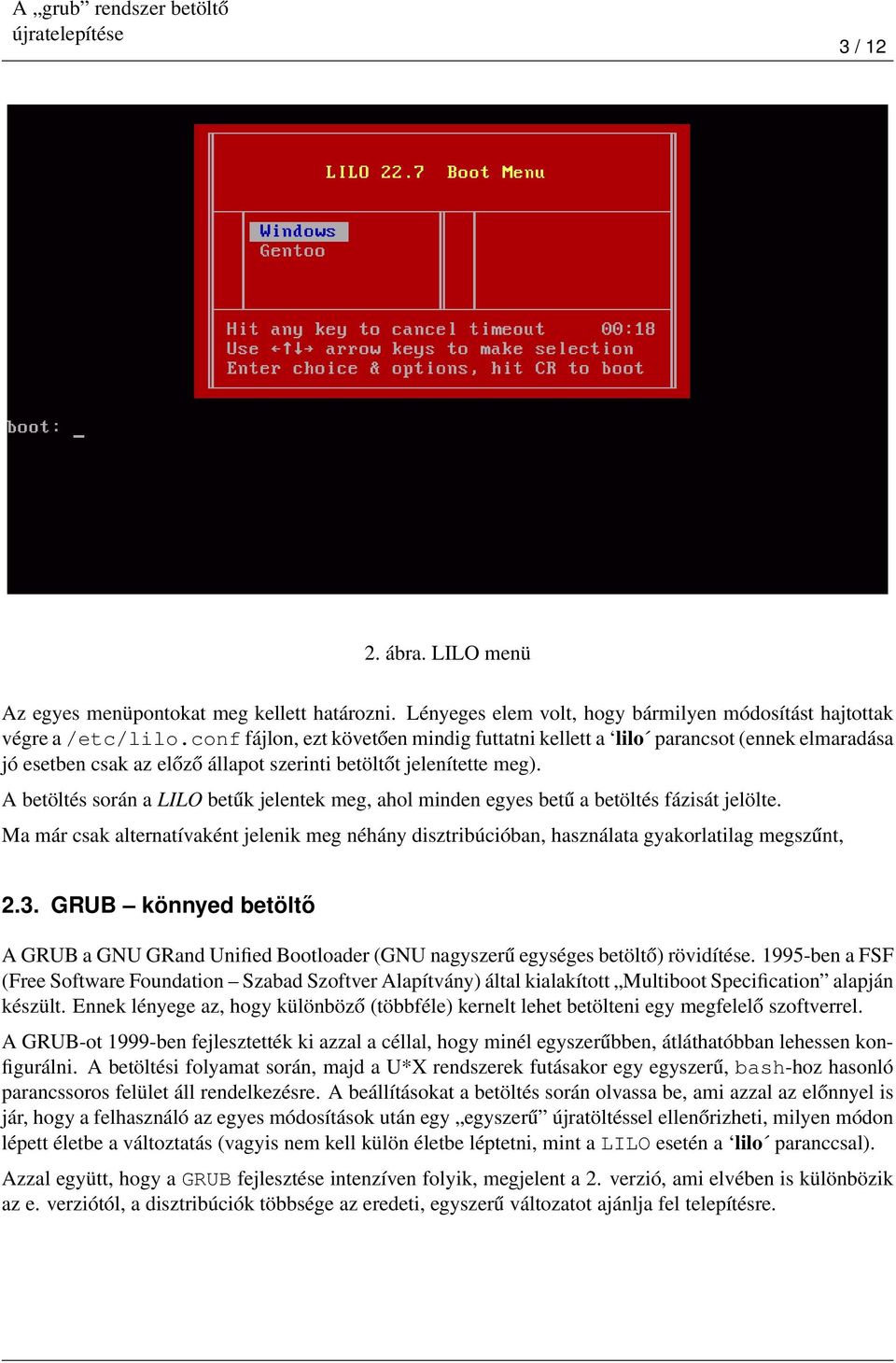 A betöltés során a LILO betűk jelentek meg, ahol minden egyes betű a betöltés fázisát jelölte. Ma már csak alternatívaként jelenik meg néhány disztribúcióban, használata gyakorlatilag megszűnt, 2.3.