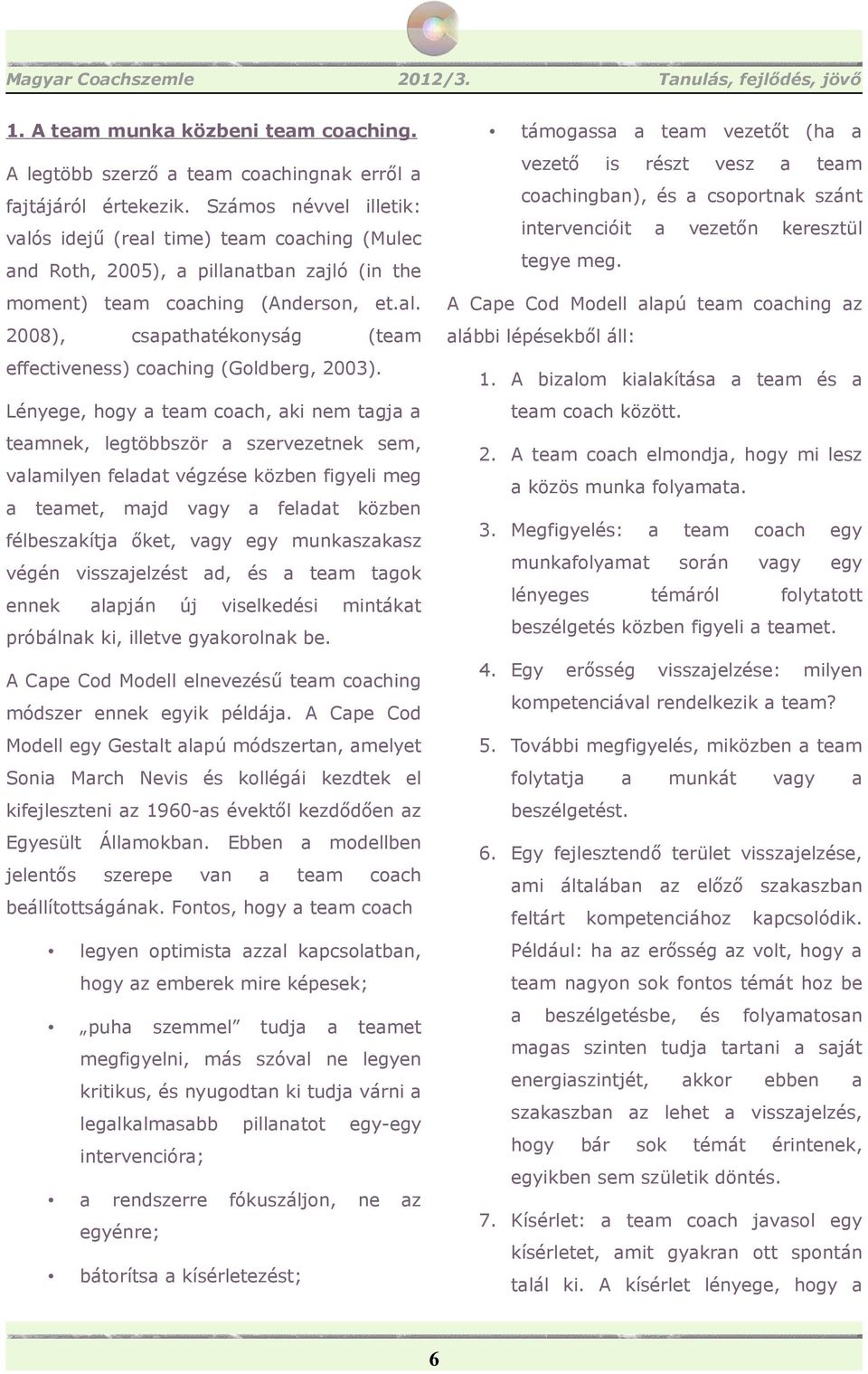 Lényege, hogy a team coach, aki nem tagja a teamnek, legtöbbször a szervezetnek sem, valamilyen feladat végzése közben figyeli meg a teamet, majd vagy a feladat közben félbeszakítja őket, vagy egy