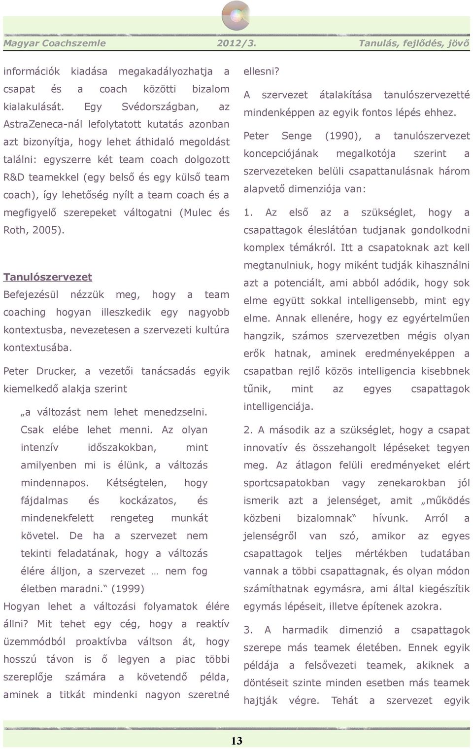 coach), így lehetőség nyílt a team coach és a megfigyelő szerepeket váltogatni (Mulec és Roth, 2005).