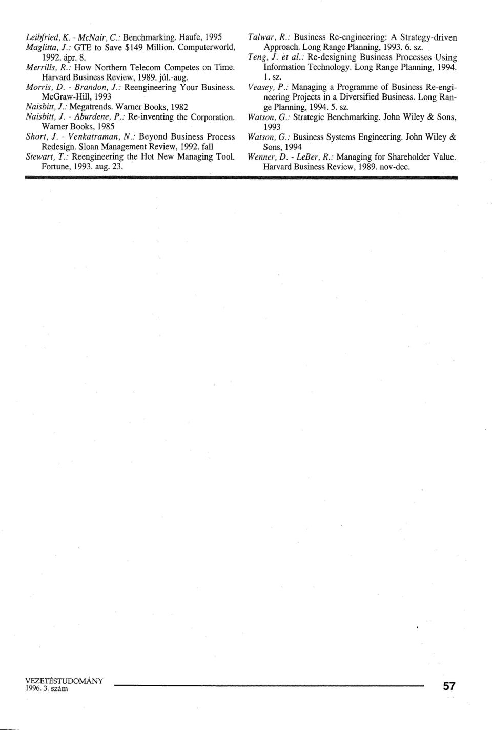 : Re-inventing the Corporation. Warner Books, 1985 Short, J. - Venkatraman, N.: Beyond Business Process Redesign. Sloan Management Review, 1992. fali Stewart, T.