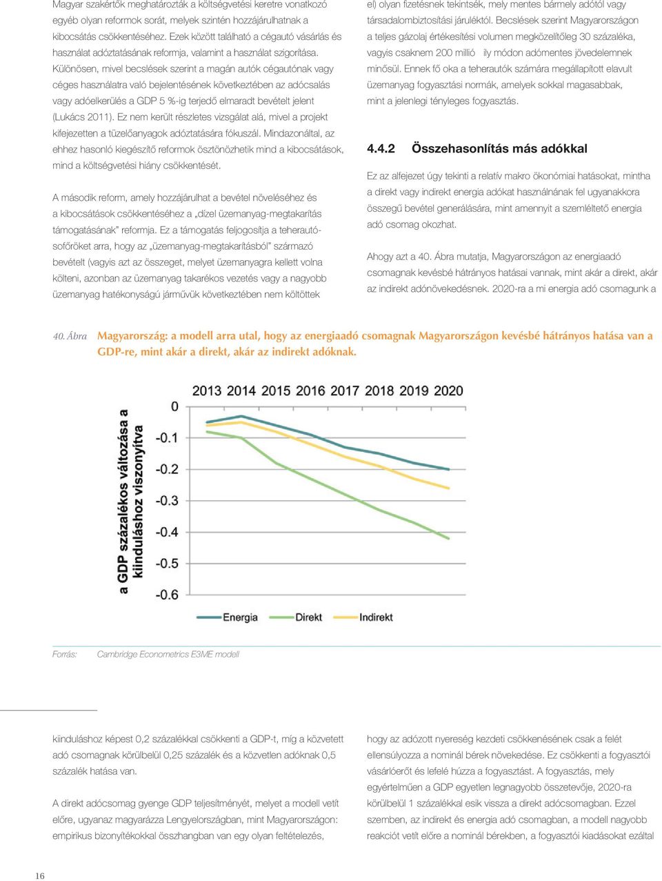 Különösen, mivel becslések szerint a magán autók cégautónak vagy céges használatra való bejelentésének következtében az adócsalás vagy adóelkerülés a GDP 5 %-ig terjedő elmaradt bevételt jelent