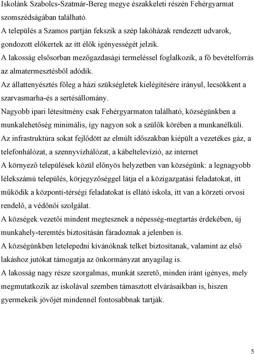 A lakosság elsősorban mezőgazdasági termeléssel foglalkozik, a fő bevételforrás az almatermesztésből adódik.