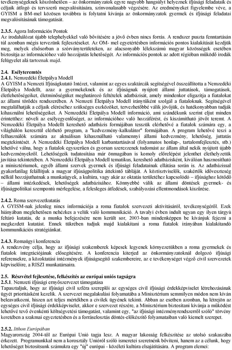 Agora Információs Pontok Az irodahálózat újabb telephelyekkel való bővítésére a jövő évben nincs forrás. A rendszer puszta fenntartásán túl azonban mégis tervezünk fejlesztéseket.