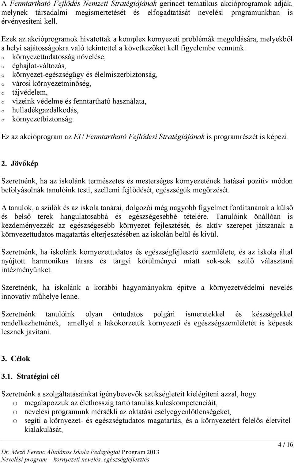 o éghajlat-változás, o környezet-egészségügy és élelmiszerbiztonság, o városi környezetminőség, o tájvédelem, o vizeink védelme és fenntartható használata, o hulladékgazdálkodás, o környezetbiztonság.