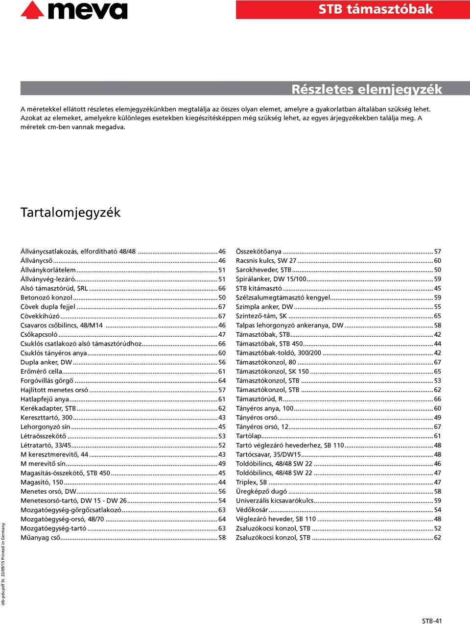 22/09/15 Printed in Germany Állványcsatlakozás, elfordítható 48/48...46 Állványcső...46 Állványkorlátelem...51 Állványvég-lezáró...51 Alsó támasztórúd, SRL...66 Betonozó konzol...50 Cövek dupla fejjel.