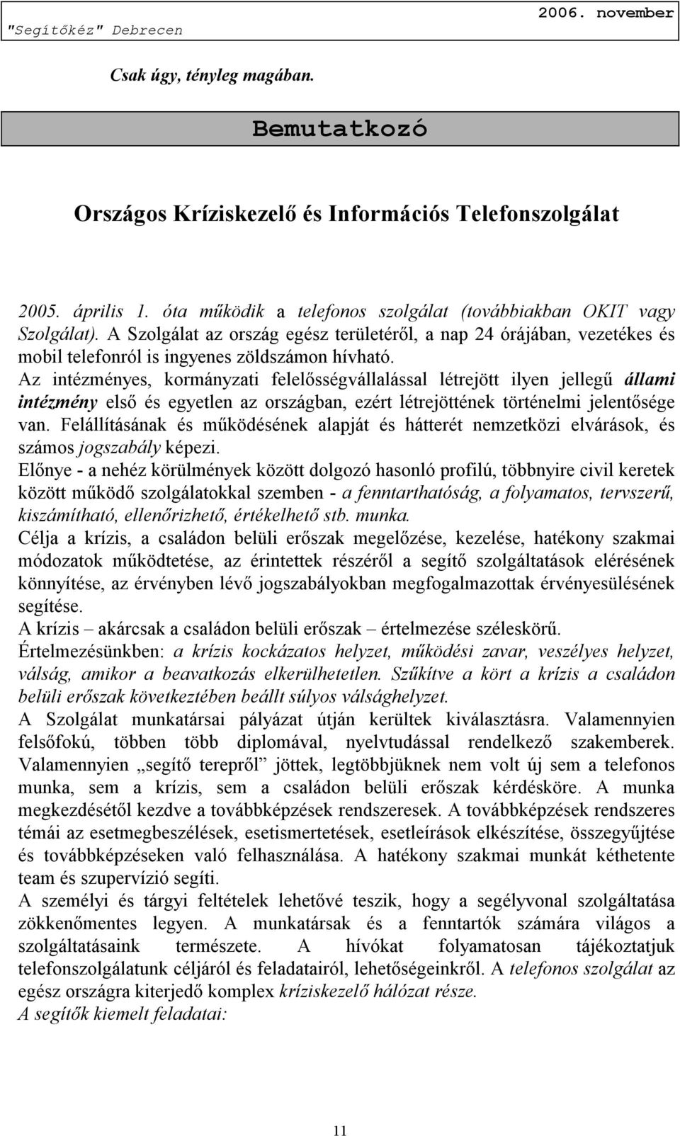 Az intézményes, kormányzati felelősségvállalással létrejött ilyen jellegű állami intézmény első és egyetlen az országban, ezért létrejöttének történelmi jelentősége van.