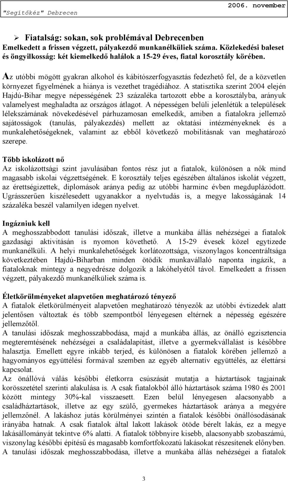 Az utóbbi mögött gyakran alkohol és kábítószerfogyasztás fedezhető fel, de a közvetlen környezet figyelmének a hiánya is vezethet tragédiához.