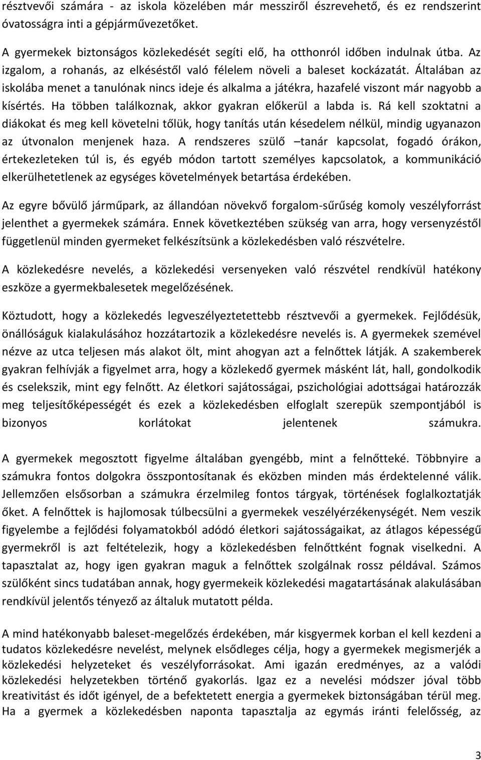 Általában az iskolába menet a tanulónak nincs ideje és alkalma a játékra, hazafelé viszont már nagyobb a kísértés. Ha többen találkoznak, akkor gyakran előkerül a labda is.