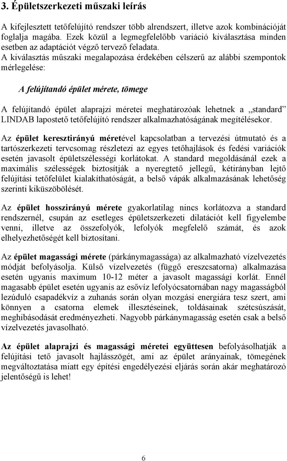 A kiválasztás műszaki megalapozása érdekében célszerű az alábbi szempontok mérlegelése: A felújítandó épület mérete, tömege A felújítandó épület alaprajzi méretei meghatározóak lehetnek a standard