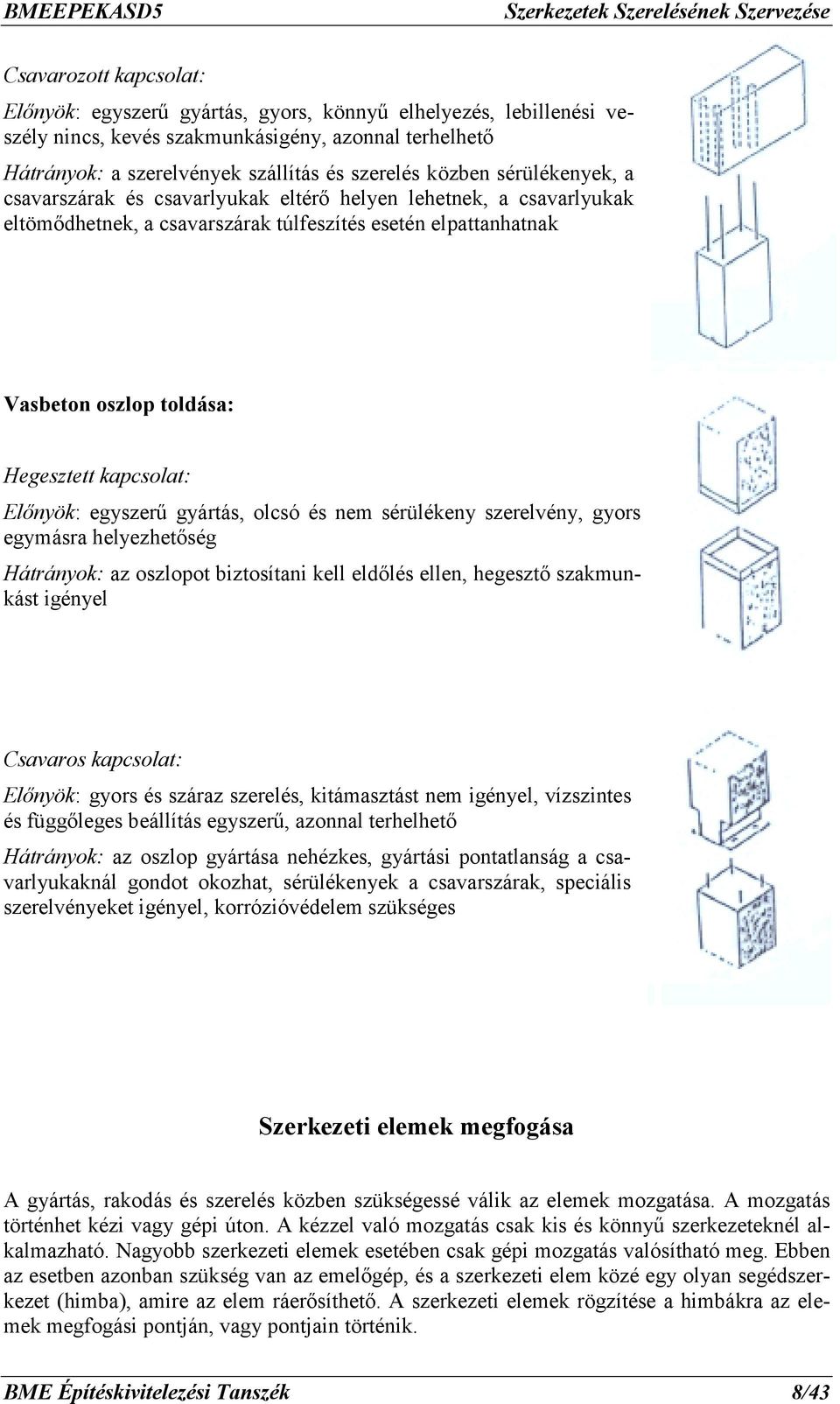 Előnyök: egyszerű gyártás, olcsó és nem sérülékeny szerelvény, gyors egymásra helyezhetőség Hátrányok: az oszlopot biztosítani kell eldőlés ellen, hegesztő szakmunkást igényel Csavaros kapcsolat: