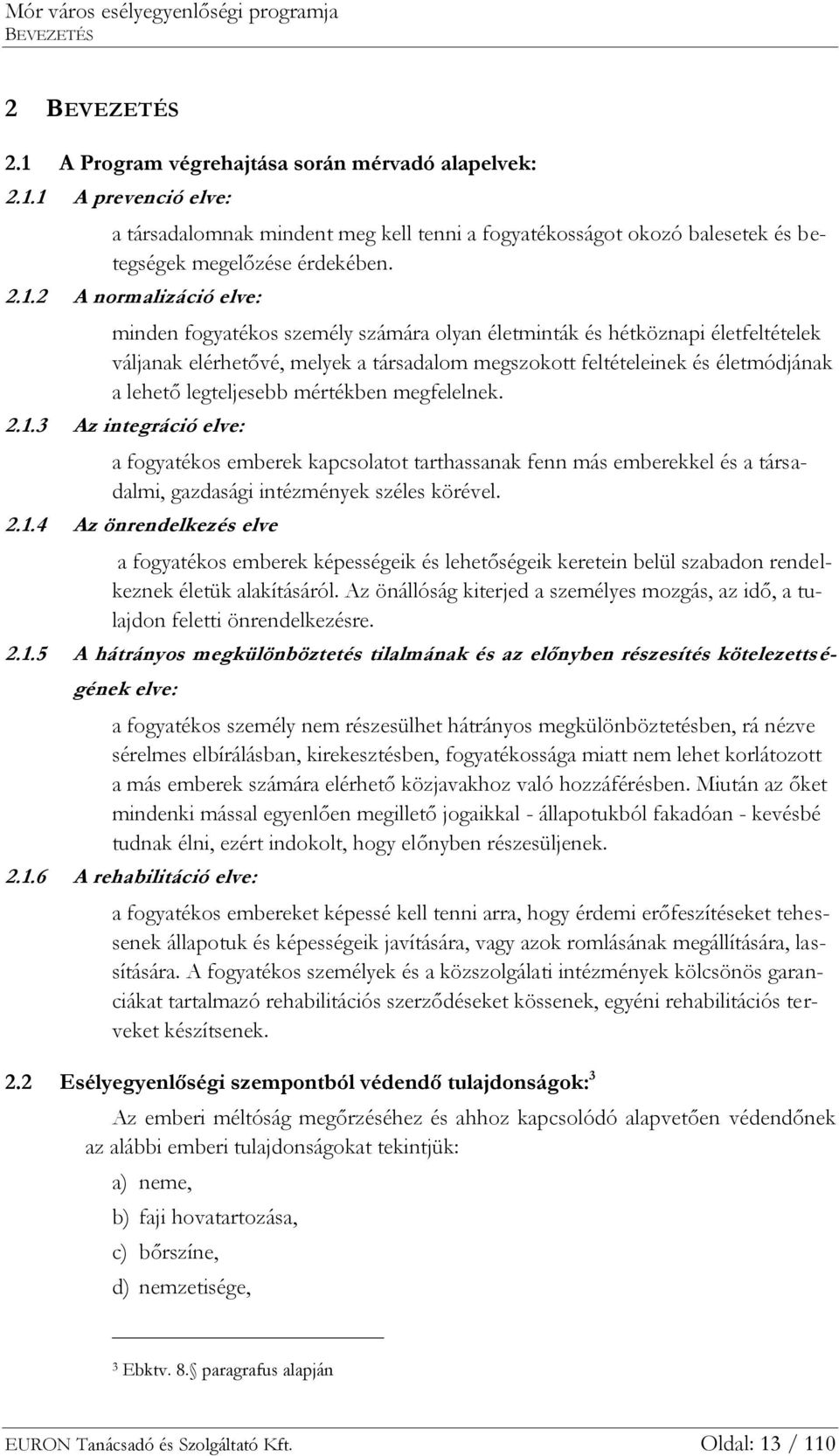 . minden fogyatékos személy számára olyan életminták és hétköznapi életfeltételek váljanak elérhetővé, melyek a társadalom megszokott feltételeinek és életmódjának a lehető legteljesebb mértékben