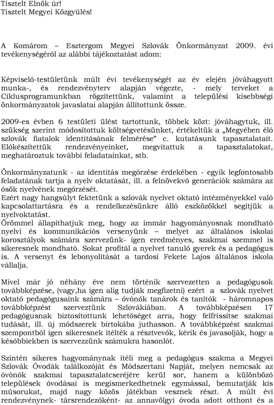 Ciklusprogramunkban rögzítettünk, valamint a települési kisebbségi önkormányzatok javaslatai alapján állítottunk össze. 2009-es évben 6 testületi ülést tartottunk, többek közt: jóváhagytuk, ill.