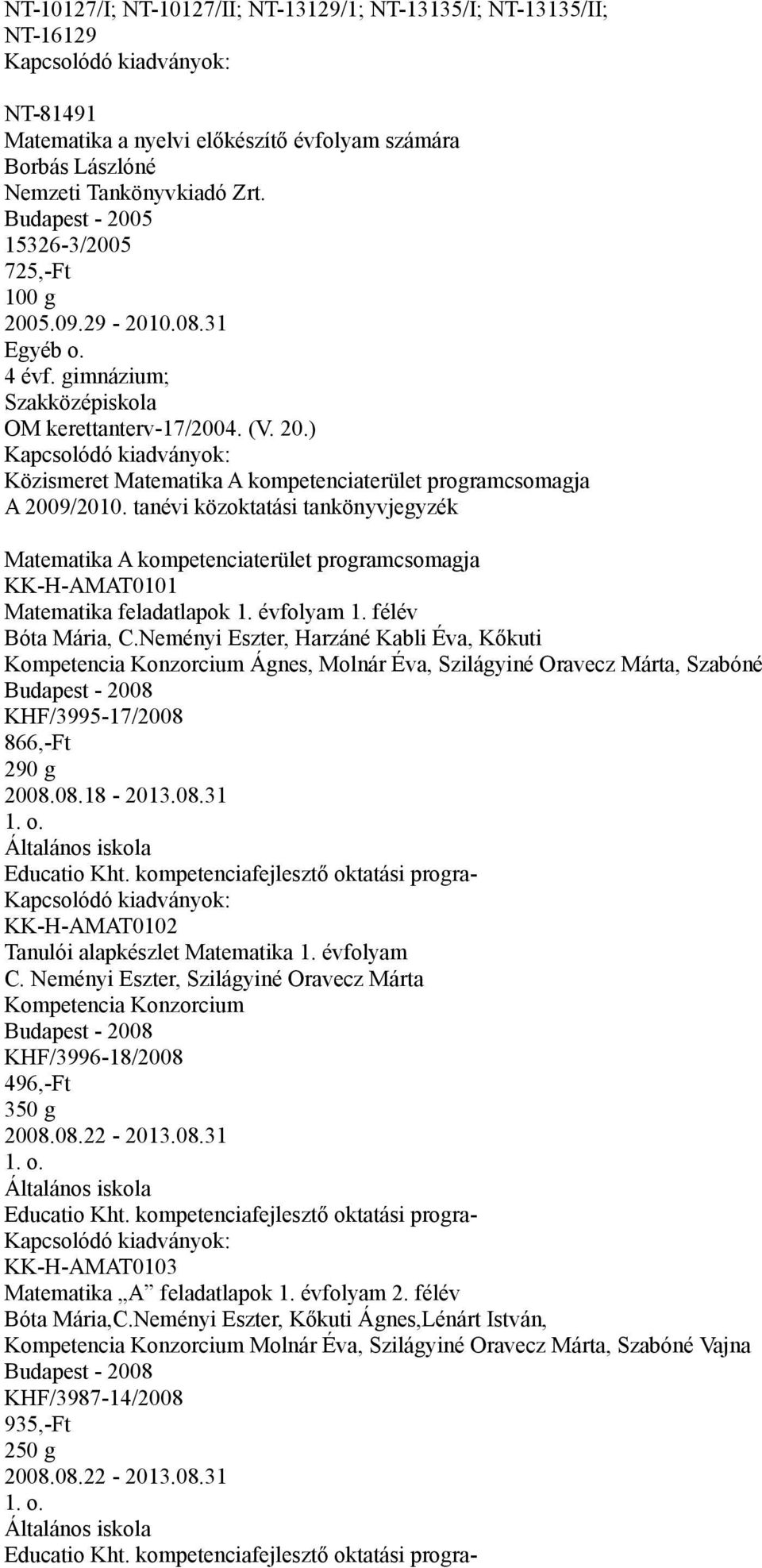 ) Közismeret Matematika A kompetenciaterület programcsomagja Matematika A kompetenciaterület programcsomagja KK-H-AMAT0101 Matematika feladatlapok 1. évfolyam 1. félév Bóta Mária, C.