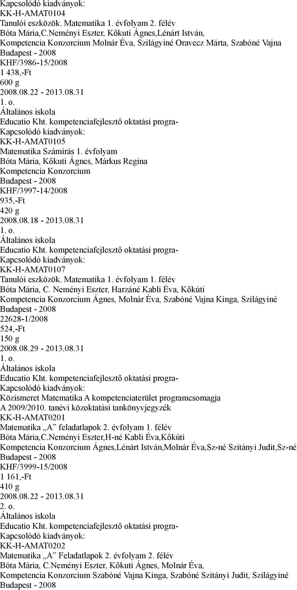 évfolyam Bóta Mária, Kőkuti Ágnes, Márkus Regina KHF/3997-14/2008 935,-Ft 420 g 1. o. KK-H-AMAT0107 Tanulói eszközök. Matematika 1. évfolyam 1. félév Bóta Mária, C.