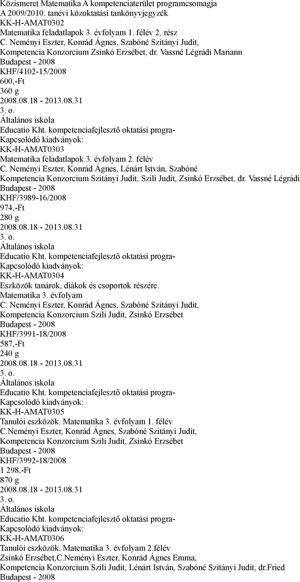 Neményi Eszter, Konrád Ágnes, Lénárt István, Szabóné Szitányi Judit, Szili Judit, Zsinkó Erzsébet, dr. Vassné Légrádi KHF/3989-16/2008 974,-Ft 280 g 3. o.