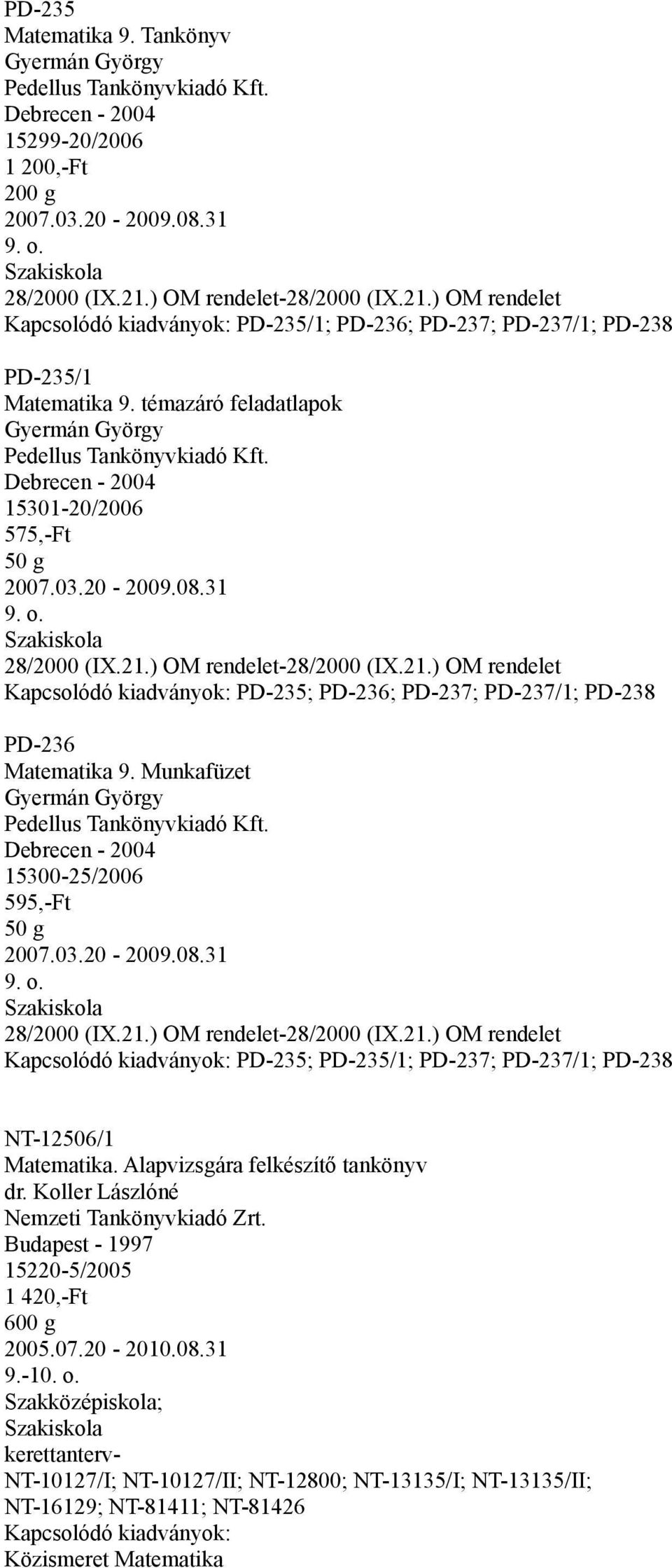 20-2009.08.31 Szakiskola PD-235; PD-236; PD-237; PD-237/1; PD-238 PD-236 Matematika 9. Munkafüzet Gyermán György Pedellus Tankönyvkiadó Kft. Debrecen - 2004 15300-25/2006 595,-Ft 50 g 2007.03.20-2009.08.31 Szakiskola PD-235; PD-235/1; PD-237; PD-237/1; PD-238 NT-12506/1 Matematika.