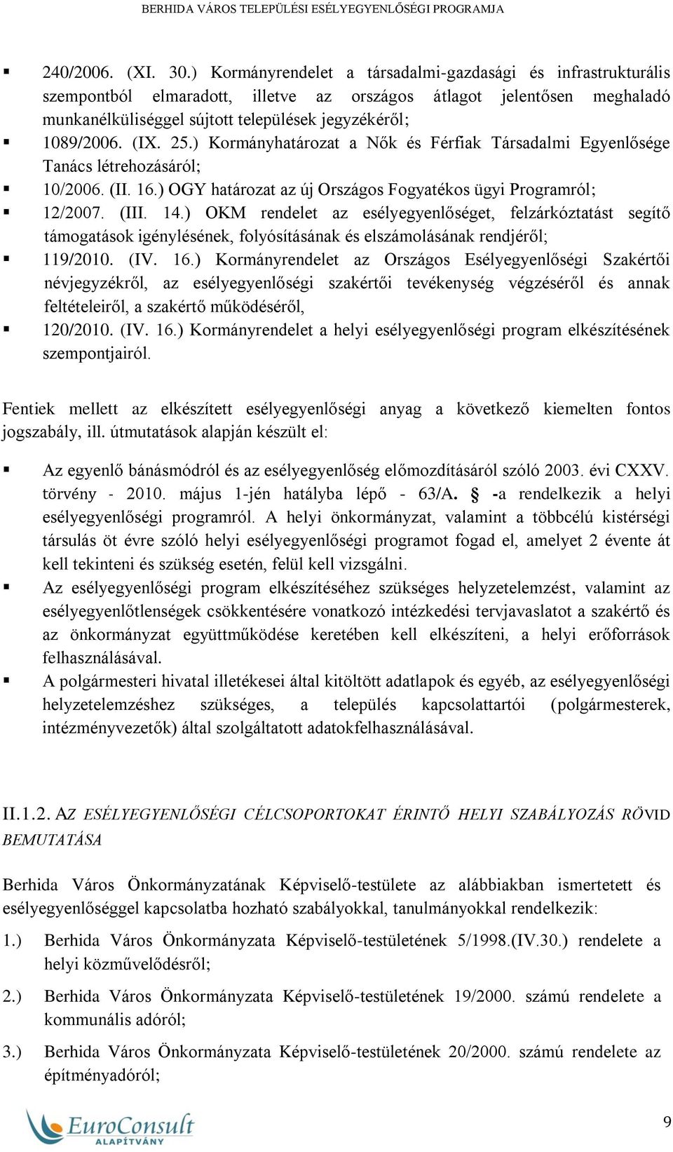 (IX. 25.) Kormányhatározat a Nők és Férfiak Társadalmi Egyenlősége Tanács létrehozásáról; 10/2006. (II. 16.) OGY határozat az új Országos Fogyatékos ügyi Programról; 12/2007. (III. 14.