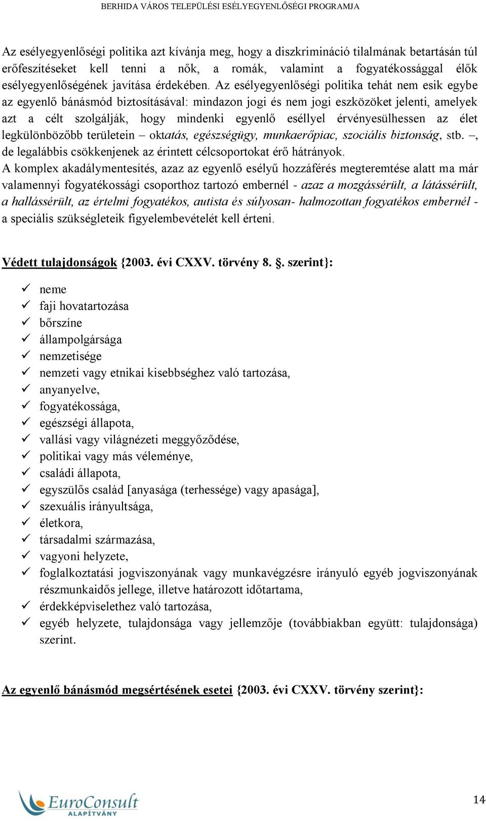 Az esélyegyenlőségi politika tehát nem esik egybe az egyenlő bánásmód biztosításával: mindazon jogi és nem jogi eszközöket jelenti, amelyek azt a célt szolgálják, hogy mindenki egyenlő eséllyel