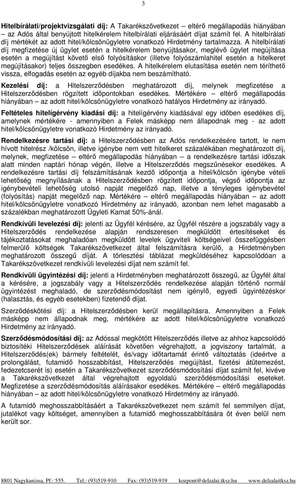 A hitelbírálati díj megfizetése új ügylet esetén a hitelkérelem benyújtásakor, meglévő ügylet megújítása esetén a megújítást követő első folyósításkor (illetve folyószámlahitel esetén a hitelkeret