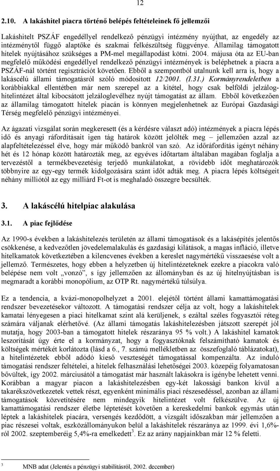 májusa óta az EU-ban megfelelő működési engedéllyel rendelkező pénzügyi intézmények is beléphetnek a piacra a PSZÁF-nál történt regisztrációt követően.