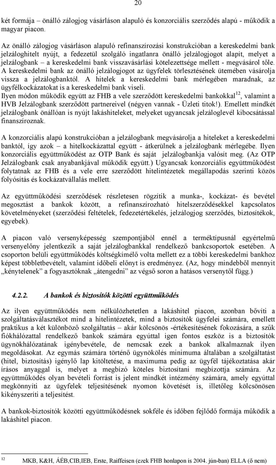 kereskedelmi bank visszavásárlási kötelezettsége mellett - megvásárol tőle. A kereskedelmi bank az önálló jelzálogjogot az ügyfelek törlesztésének ütemében vásárolja vissza a jelzálogbanktól.