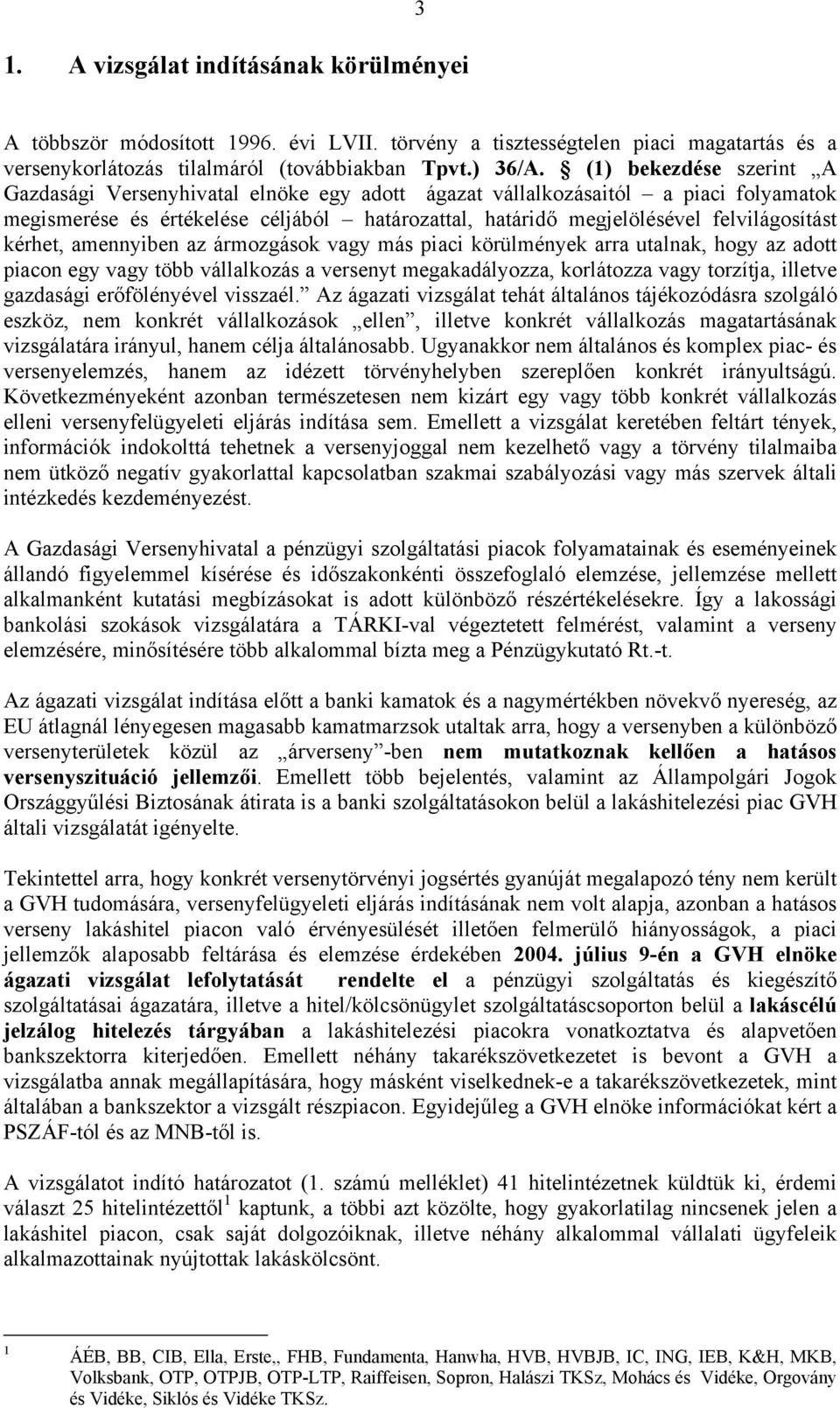 kérhet, amennyiben az ármozgások vagy más piaci körülmények arra utalnak, hogy az adott piacon egy vagy több vállalkozás a versenyt megakadályozza, korlátozza vagy torzítja, illetve gazdasági