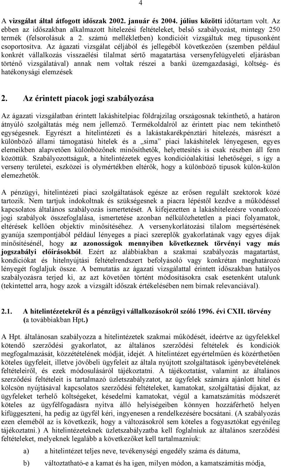 Az ágazati vizsgálat céljából és jellegéből következően (szemben például konkrét vállalkozás visszaélési tilalmat sértő magatartása versenyfelügyeleti eljárásban történő vizsgálatával) annak nem