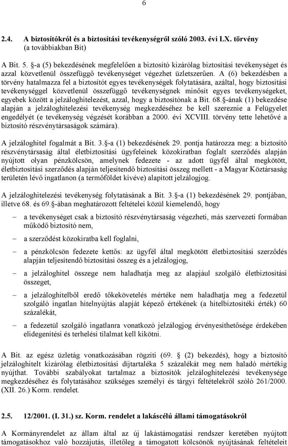 A (6) bekezdésben a törvény hatalmazza fel a biztosítót egyes tevékenységek folytatására, azáltal, hogy biztosítási tevékenységgel közvetlenül összefüggő tevékenységnek minősít egyes tevékenységeket,