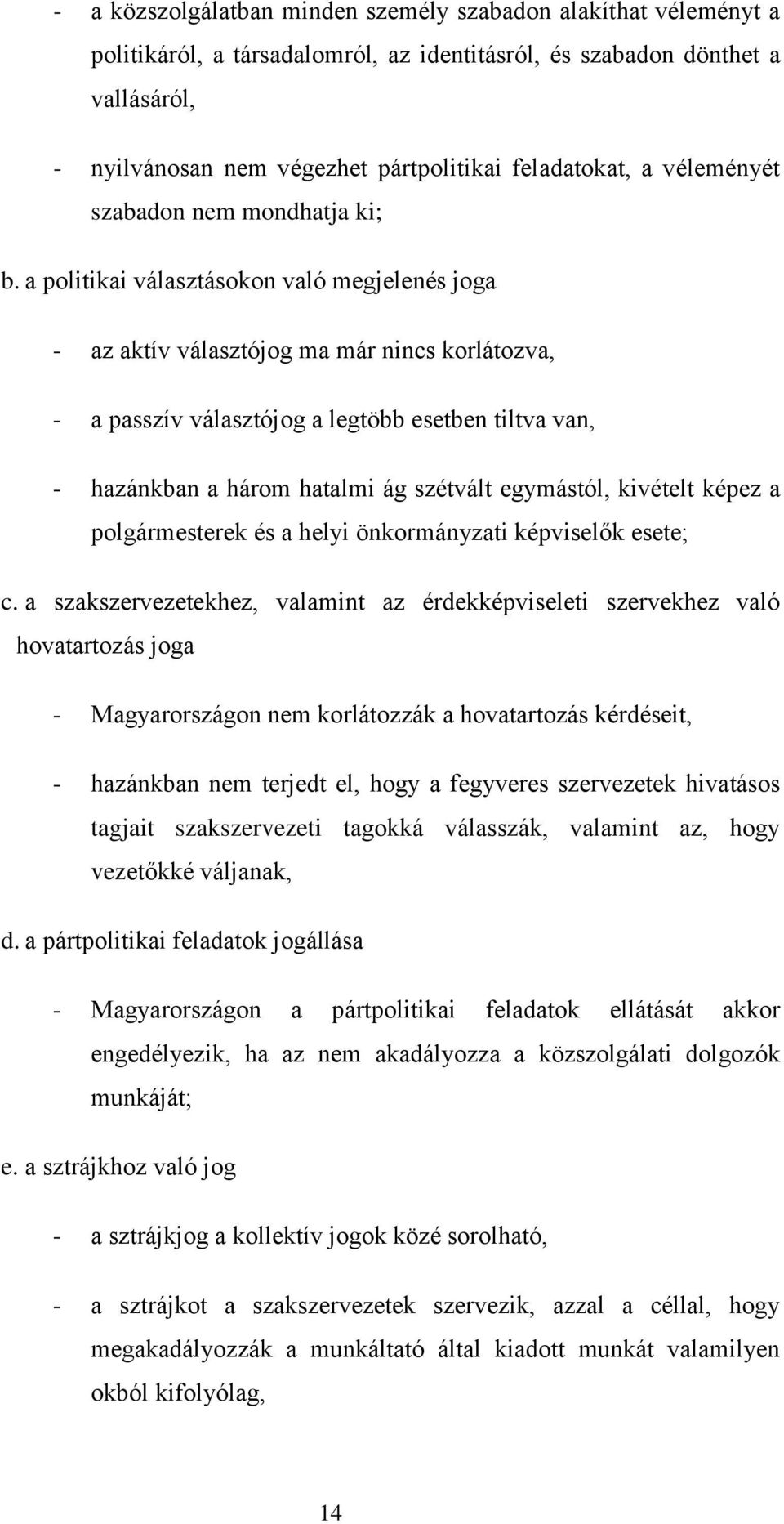 a politikai választásokon való megjelenés joga - az aktív választójog ma már nincs korlátozva, - a passzív választójog a legtöbb esetben tiltva van, - hazánkban a három hatalmi ág szétvált egymástól,