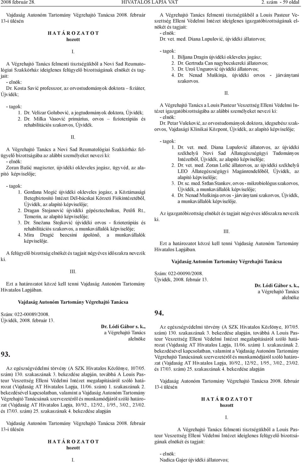 Kosta Savić professzor, az orvostudományok doktora fiziáter, Újvidék; 1. Dr. Velizar Golubović, a jogtudományok doktora, Újvidék; 2. Dr. Milka Vasović primárius, orvos fizioterápiás és rehabilitációs szakorvos, Újvidék.