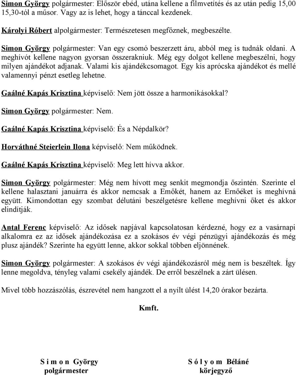 A meghívót kellene nagyon gyorsan összerakniuk. Még egy dolgot kellene megbeszélni, hogy milyen ajándékot adjanak. Valami kis ajándékcsomagot.