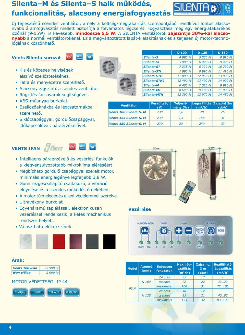 A SILENTA ventilátorok zajszintje 30%kal alacsonyabb a normál ventilátorokénál. Ez a megváltoztatott lapátkialakításnak és a teljesen új motortechnológiának köszönhető.