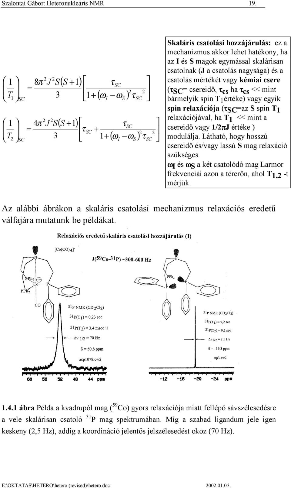 hatékony, ha az I és S magok egymással skalárisan csatolnak (J a csatolás nagysága) és a csatolás mértékét vagy kémiai csere (τsc = csereidő, τ cs ha τ cs << mint bármelyik spin T 1 értéke) vagy