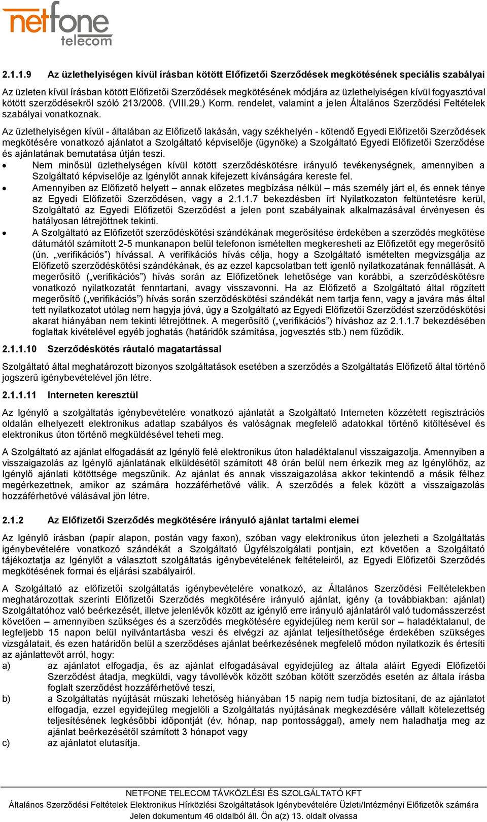 Az üzlethelyiségen kívül - általában az Előfizető lakásán, vagy székhelyén - kötendő Egyedi Előfizetői Szerződések megkötésére vonatkozó ajánlatot a Szolgáltató képviselője (ügynöke) a Szolgáltató