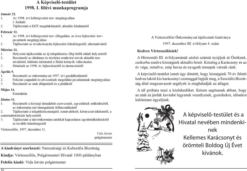 Beszámoló az általános és részletes rendezési tervek aktuális tennivalóiról, különös tekintettel a Skála környék változásaira. 3. Döntések az 1998. év fejlesztéseiről és ütemezéséről Április 9. 1. Beszámoló az önkormányzat 1997.